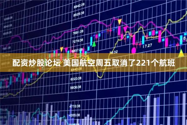 配资炒股论坛 美国航空周五取消了221个航班