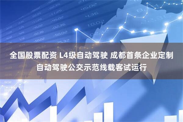 全国股票配资 L4级自动驾驶 成都首条企业定制自动驾驶公交示范线载客试运行