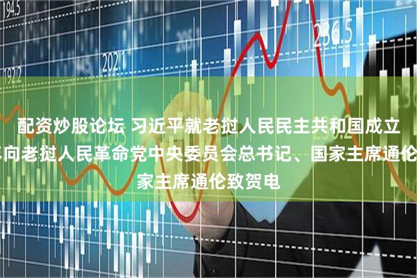 配资炒股论坛 习近平就老挝人民民主共和国成立50周年向老挝人民革命党中央委员会总书记、国家主席通伦致贺电