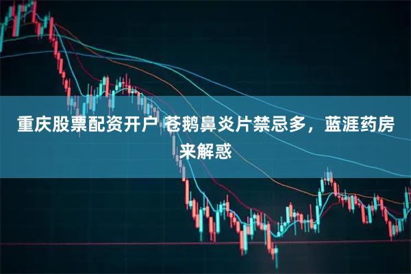 重庆股票配资开户 苍鹅鼻炎片禁忌多，蓝涯药房来解惑