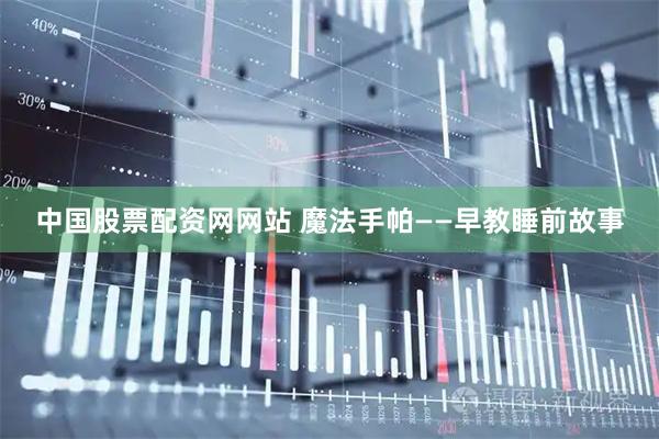 中国股票配资网网站 魔法手帕——早教睡前故事