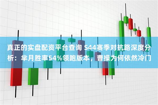 真正的实盘配资平台查询 S44赛季对抗路深度分析：芈月胜率54%领跑版本，曹操为何依然冷门